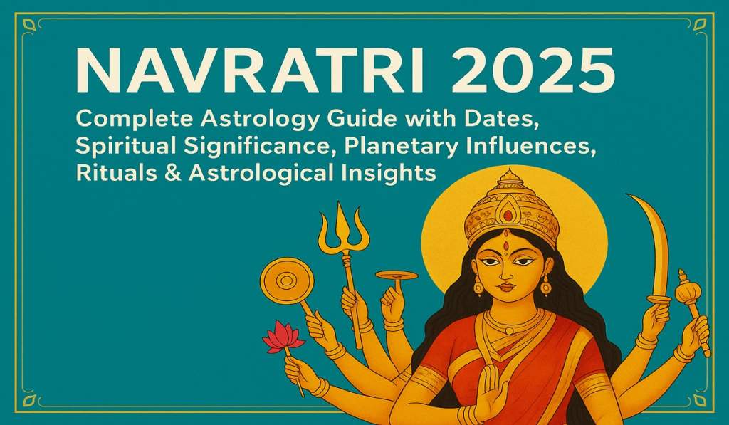 Navratri 2025: Complete Astrology Guide with Dates, Spiritual Significance, Planetary Influences, Rituals & Astrological Insights”